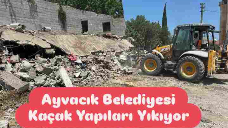 Ayvacık Belediyesi Kaçak Yapıları Yıkıyor