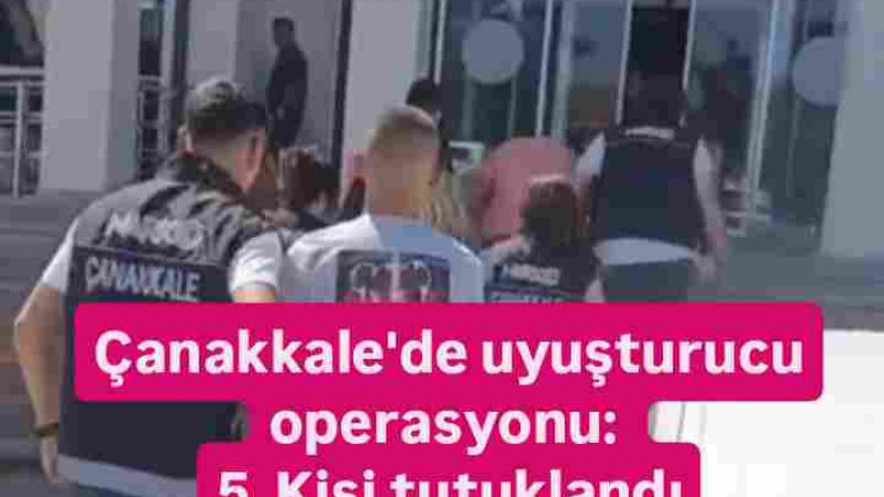Çanakkale'de uyuşturucu operasyonu: 5 kişi tutuklandı 