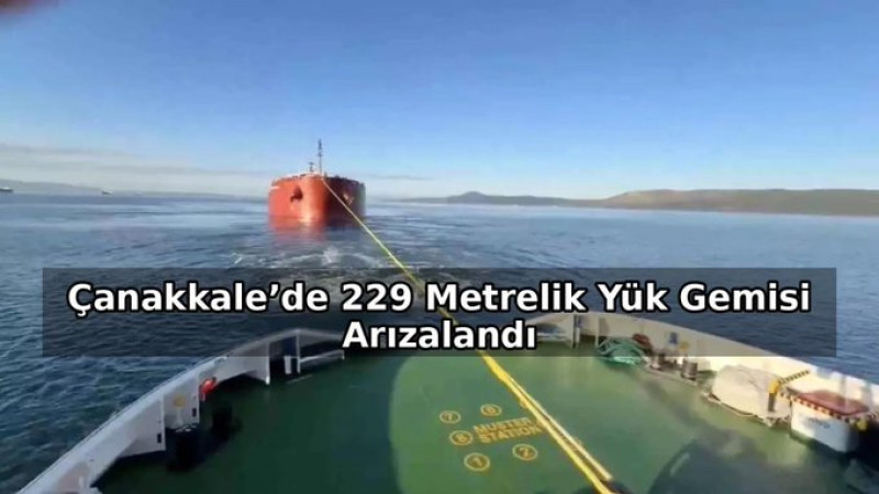 Çanakkale’de 229 Metrelik Yük Gemisi Arızalandı