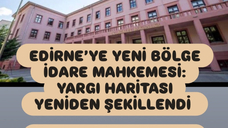 EDİRNE’YE YENİ BÖLGE İDARE MAHKEMESİ: YARGI HARİTASI YENİDEN ŞEKİLLENDİ