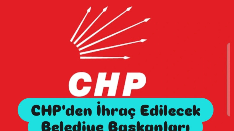 CHP'den İhraç Edilecek Belediye Başkanları